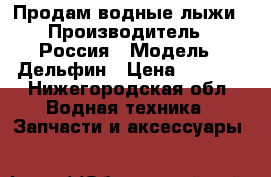 Продам водные лыжи › Производитель ­ Россия › Модель ­ Дельфин › Цена ­ 5 000 - Нижегородская обл. Водная техника » Запчасти и аксессуары   